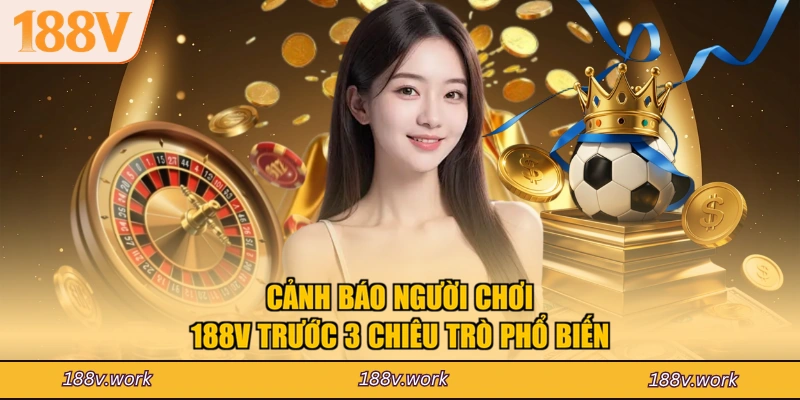 Cảnh báo người chơi 188V trước 3 chiêu trò phổ biến