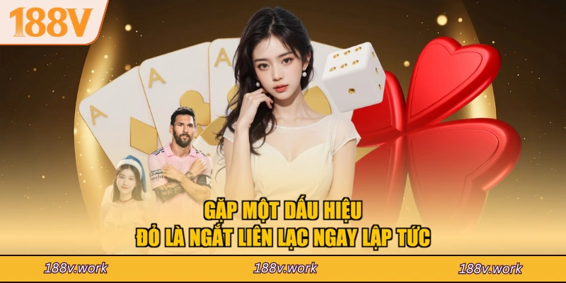 Gặp một dấu hiệu đỏ là ngắt liên lạc ngay lập tức