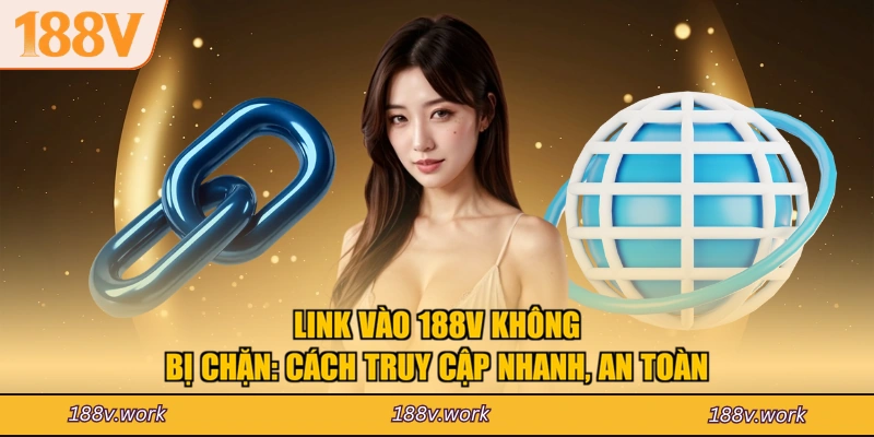 Link Vào 188V Không Bị Chặn: Cách Truy Cập Nhanh, An Toàn
