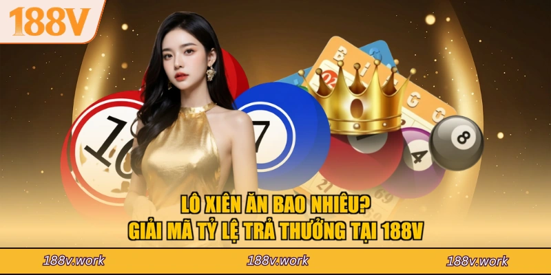 Lô Xiên Ăn Bao Nhiêu? Giải Mã Tỷ Lệ Trả Thưởng Tại 188V