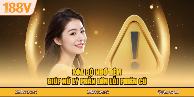 Xóa bộ nhớ đệm giúp xử lý phần lớn lỗi phiên cũ